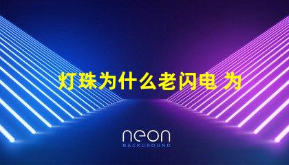 灯珠为什么老闪电 为什么灯珠老坏